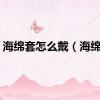 海绵套怎么戴（海绵套）