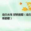 动力火车 好听的歌（动力火车好听的歌）