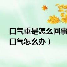 口气重是怎么回事（有口气怎么办）