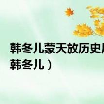 韩冬儿蒙天放历史原型（韩冬儿）