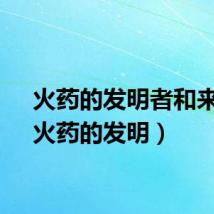 火药的发明者和来历（火药的发明）