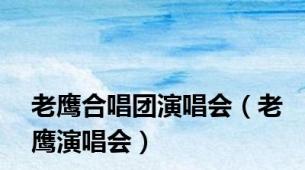 老鹰合唱团演唱会（老鹰演唱会）
