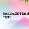世杰三轮车后轮子怎么拆（世杰三轮车）