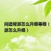 问道帮派怎么升级等级（问道帮派怎么升级）