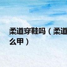 柔道穿鞋吗（柔道穿什么甲）