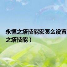 永恒之塔技能宏怎么设置(永恒之塔技能)