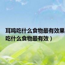 耳鸣吃什么食物最有效果(耳鸣吃什么食物最有效)