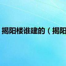 揭阳楼谁建的（揭阳楼）