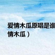 爱情木瓜原唱是谁（爱情木瓜）