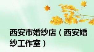 西安市婚纱店（西安婚纱工作室）