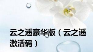 云之遥豪华版（云之遥激活码）