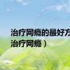 治疗网瘾的最好方法（治疗网瘾）