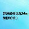 苏州装修论坛bbs（苏州装修论坛）