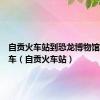 自贡火车站到恐龙博物馆怎么坐车（自贡火车站）