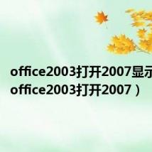 office2003打开2007显示只读(office2003打开2007)