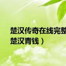 楚汉传奇在线完整版（楚汉青钱）