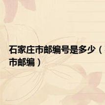 石家庄市邮编号是多少(石家庄市邮编)