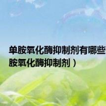 单胺氧化酶抑制剂有哪些药(单胺氧化酶抑制剂)