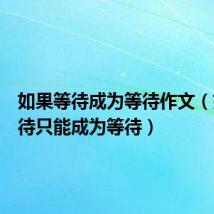 如果等待成为等待作文(如果等待只能成为等待)