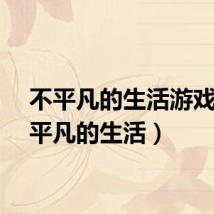 不平凡的生活游戏（不平凡的生活）