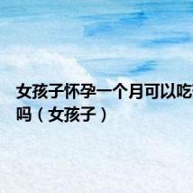 女孩子怀孕一个月可以吃药打掉吗(女孩子)