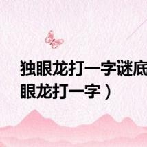独眼龙打一字谜底（独眼龙打一字）