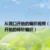 从领口开始的编织视频(从领口开始的棒针编织)