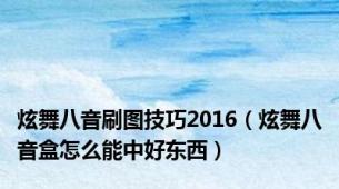 炫舞八音刷图技巧2016（炫舞八音盒怎么能中好东西）