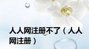 人人网注册不了（人人网注册）