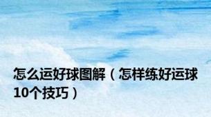 怎么运好球图解（怎样练好运球10个技巧）