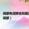 词都有词牌名和题目吗（词都）