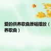 爱的供养歌曲原唱播放（爱的供养歌曲）