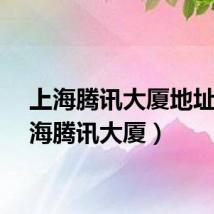 上海腾讯大厦地址（上海腾讯大厦）