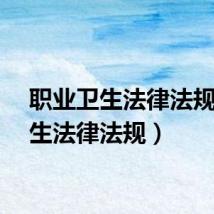 职业卫生法律法规（卫生法律法规）