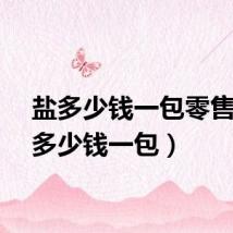 盐多少钱一包零售（盐多少钱一包）
