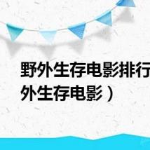野外生存电影排行（野外生存电影）