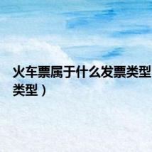 火车票属于什么发票类型（发票类型）