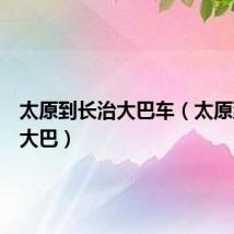 太原到长治大巴车（太原到长治大巴）