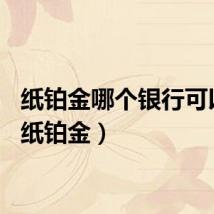 纸铂金哪个银行可以买（纸铂金）