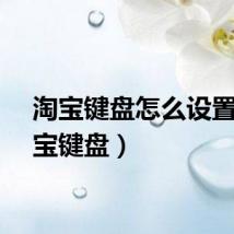 淘宝键盘怎么设置（淘宝键盘）