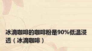 冰滴咖啡的咖啡粉是90%低温浸透（冰滴咖啡）