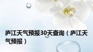 庐江天气预报30天查询（庐江天气预报）