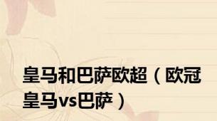 皇马和巴萨欧超（欧冠皇马vs巴萨）