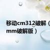 移动cm312破解（移动mm破解版）