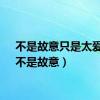 不是故意只是太爱你（不是故意）