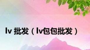 lv 批发（lv包包批发）