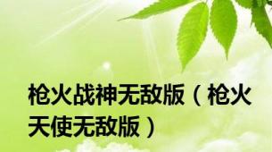 枪火战神无敌版（枪火天使无敌版）