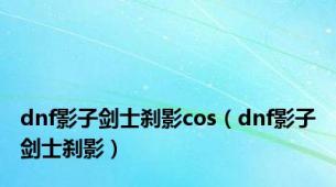 dnf影子剑士刹影cos（dnf影子剑士刹影）