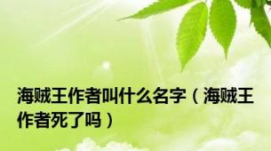 海贼王作者叫什么名字（海贼王作者死了吗）