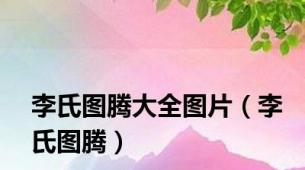 李氏图腾大全图片（李氏图腾）